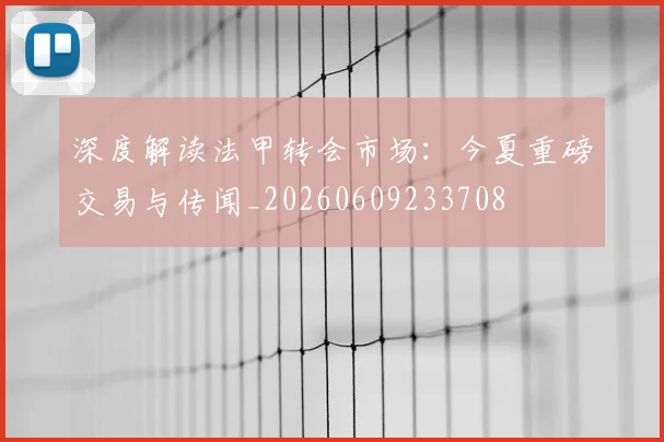 深度解读法甲转会市场：今夏重磅交易与传闻_20260609233708