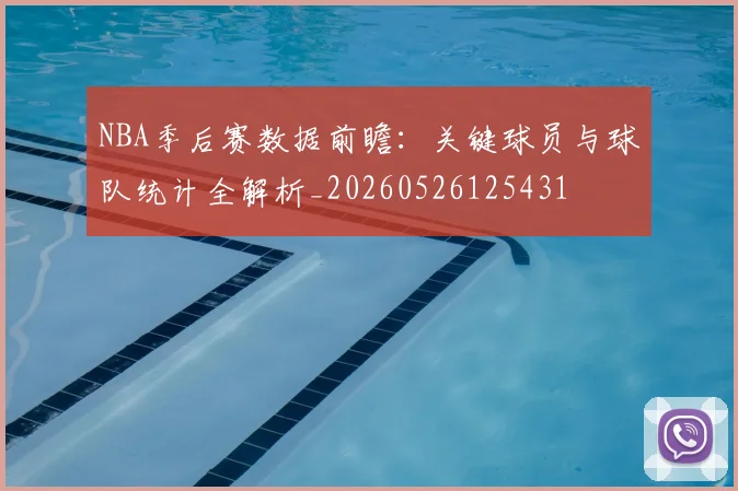 NBA季后赛数据前瞻:关键球员与球队统计全解析_20260526125431