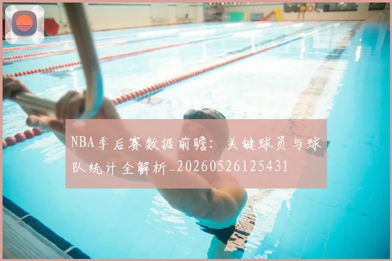 NBA季后赛数据前瞻:关键球员与球队统计全解析_20260526125431