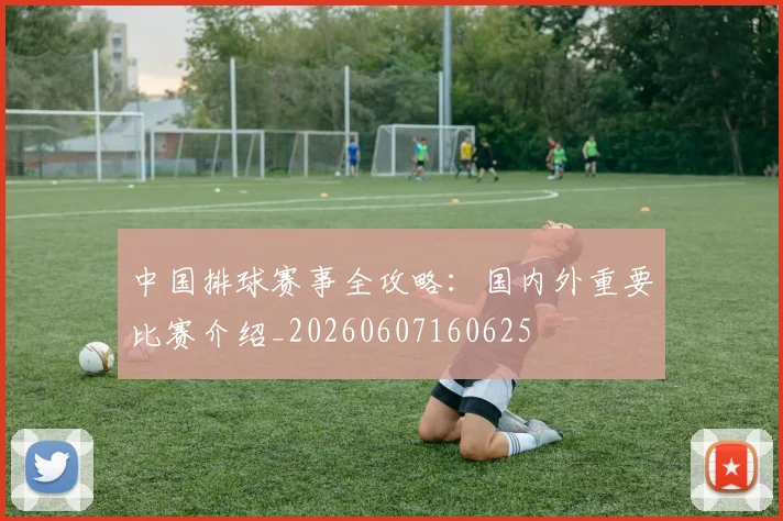 中国排球赛事全攻略:国内外重要比赛介绍_20260607160625