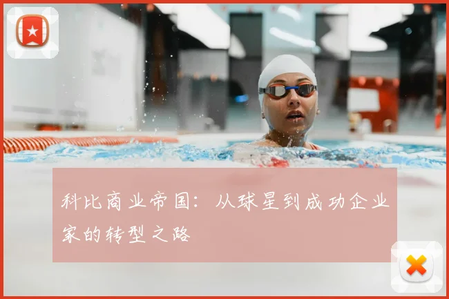 科比商业帝国：从球星到成功企业家的转型之路