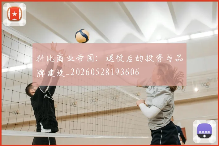 科比商业帝国：退役后的投资与品牌建设_20260528193606