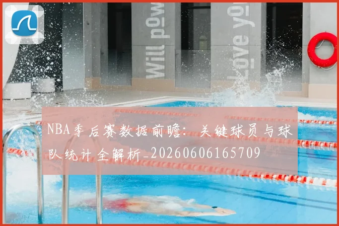 NBA季后赛数据前瞻:关键球员与球队统计全解析_20260606165709