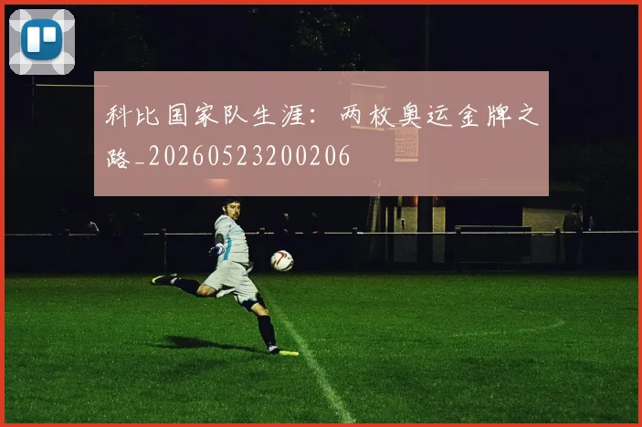 科比国家队生涯:两枚奥运金牌之路_20260523200206