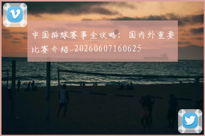 中国排球赛事全攻略:国内外重要比赛介绍_20260607160625