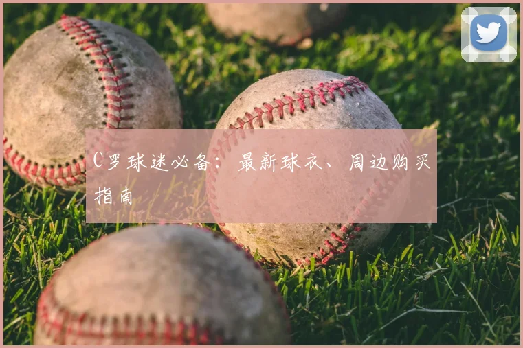 C罗球迷必备:最新球衣、周边购买指南